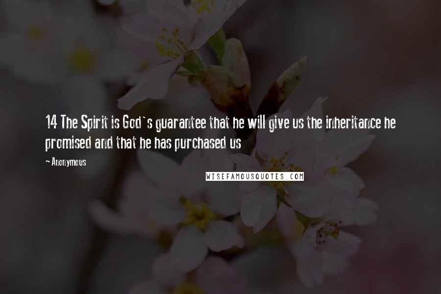 Anonymous Quotes: 14 The Spirit is God's guarantee that he will give us the inheritance he promised and that he has purchased us