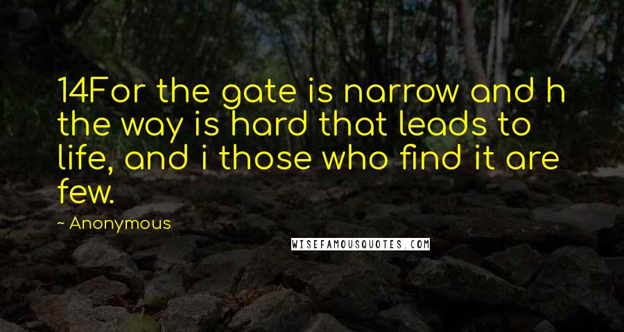 Anonymous Quotes: 14For the gate is narrow and h the way is hard that leads to life, and i those who find it are few.