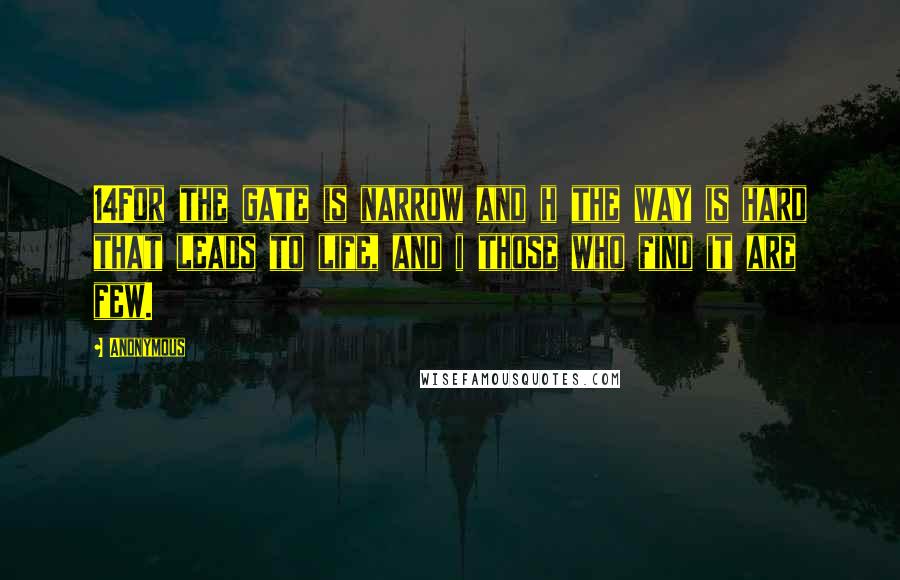 Anonymous Quotes: 14For the gate is narrow and h the way is hard that leads to life, and i those who find it are few.