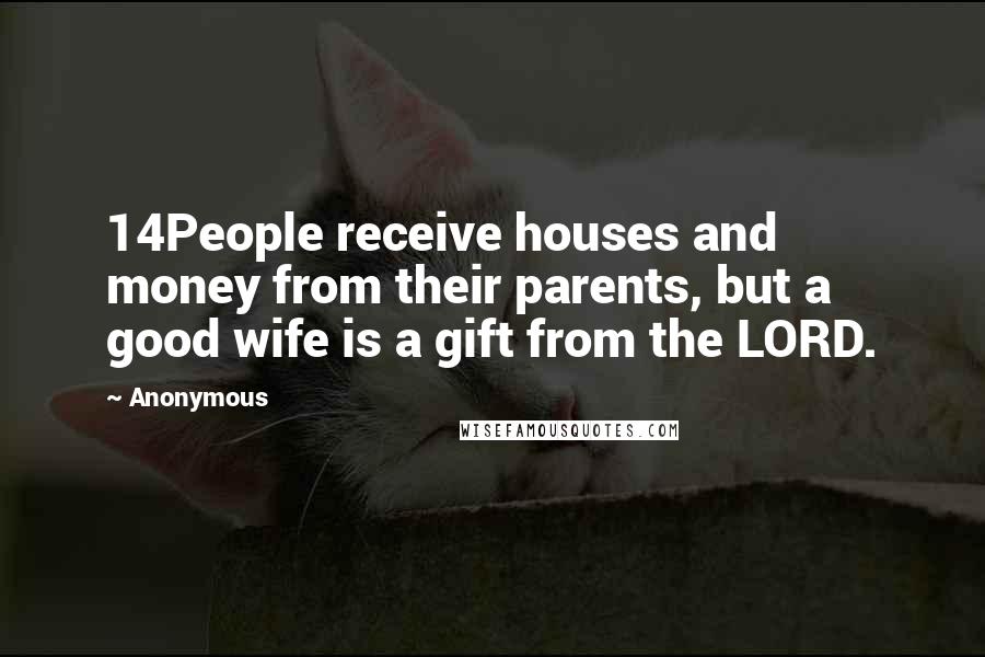 Anonymous Quotes: 14People receive houses and money from their parents, but a good wife is a gift from the LORD.