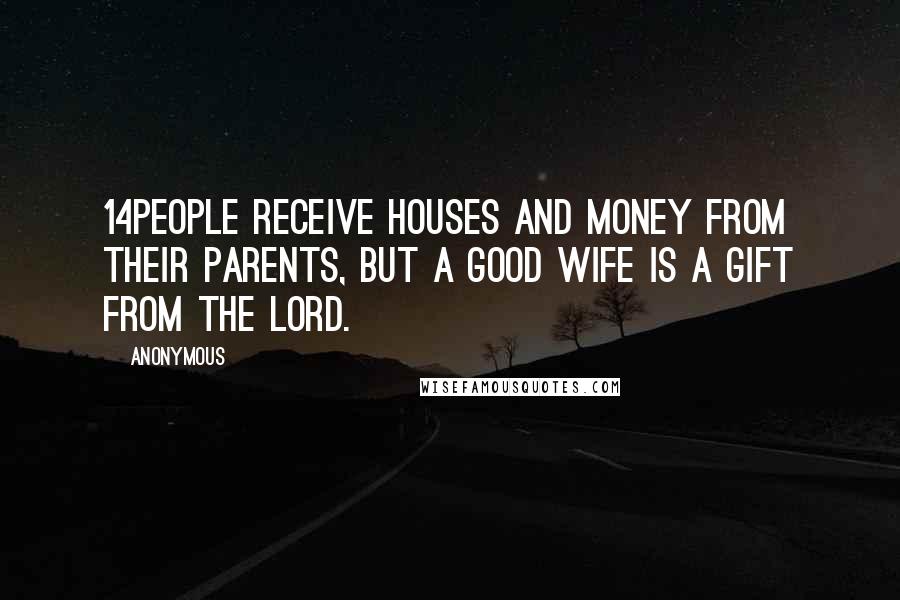 Anonymous Quotes: 14People receive houses and money from their parents, but a good wife is a gift from the LORD.