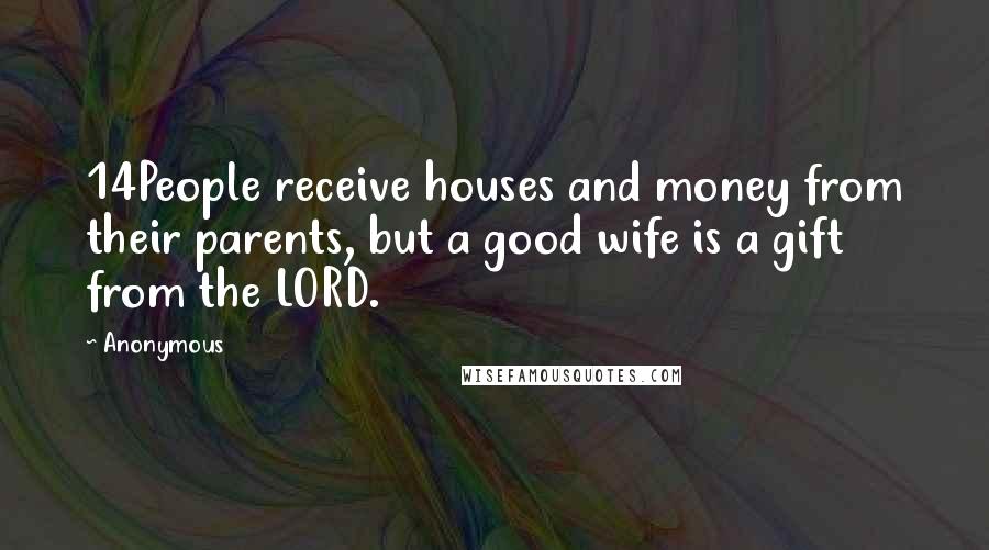 Anonymous Quotes: 14People receive houses and money from their parents, but a good wife is a gift from the LORD.