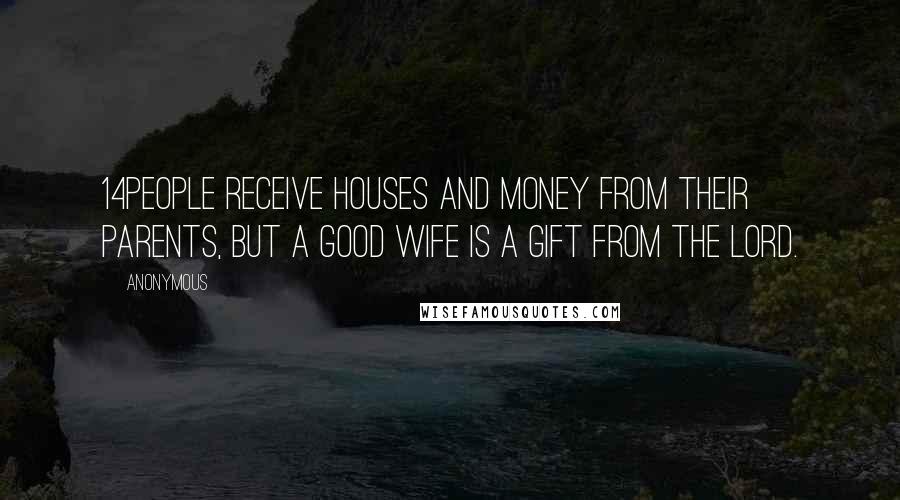 Anonymous Quotes: 14People receive houses and money from their parents, but a good wife is a gift from the LORD.