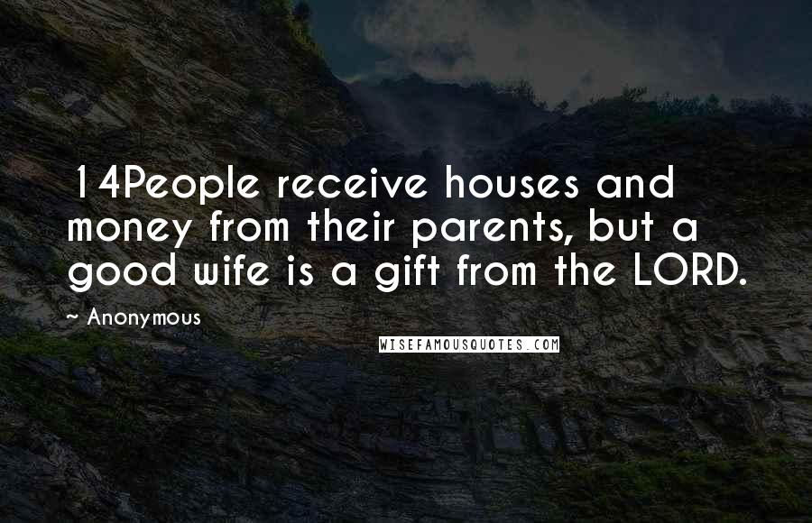 Anonymous Quotes: 14People receive houses and money from their parents, but a good wife is a gift from the LORD.
