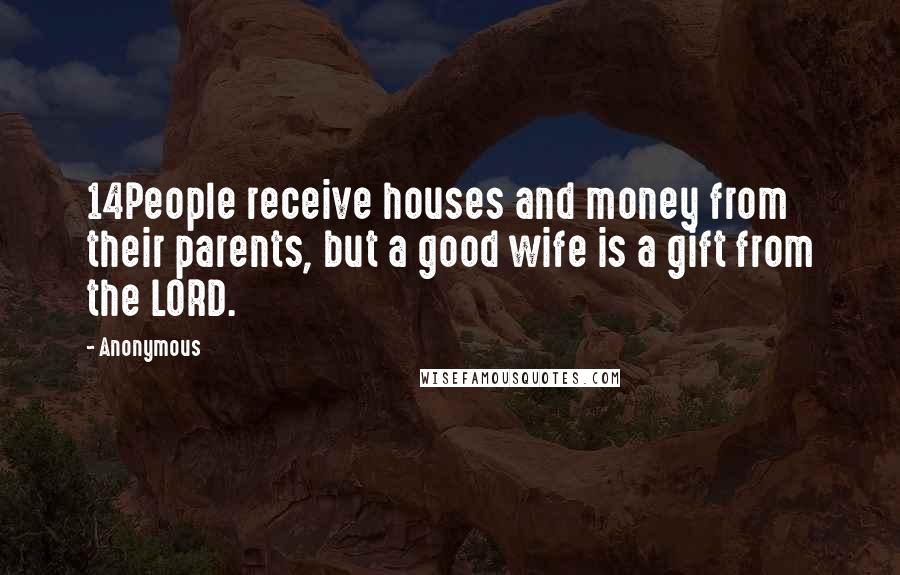 Anonymous Quotes: 14People receive houses and money from their parents, but a good wife is a gift from the LORD.