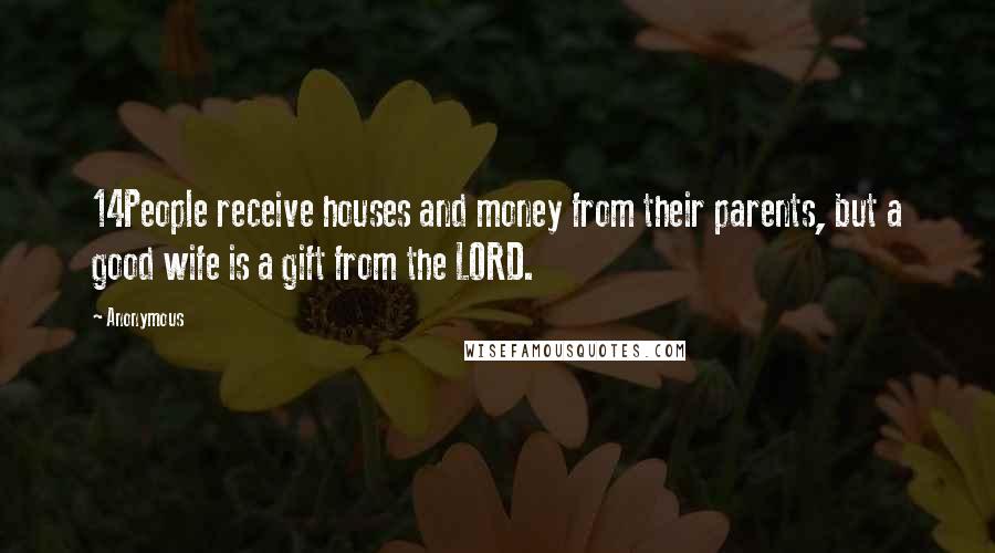 Anonymous Quotes: 14People receive houses and money from their parents, but a good wife is a gift from the LORD.