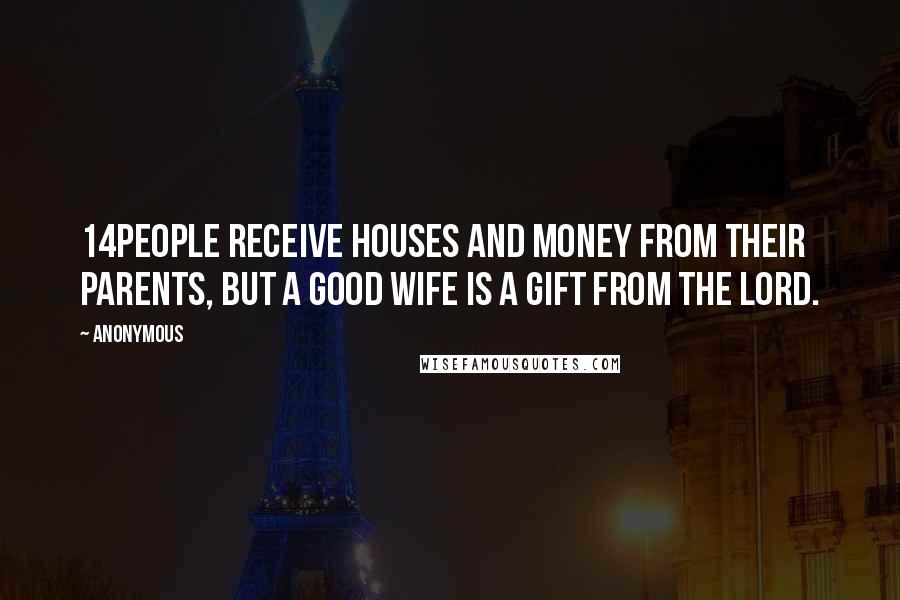 Anonymous Quotes: 14People receive houses and money from their parents, but a good wife is a gift from the LORD.
