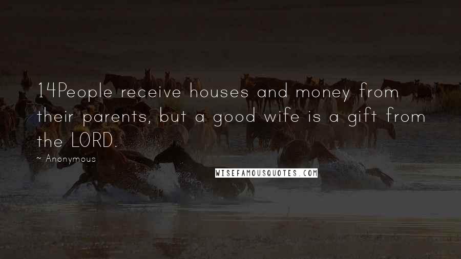 Anonymous Quotes: 14People receive houses and money from their parents, but a good wife is a gift from the LORD.