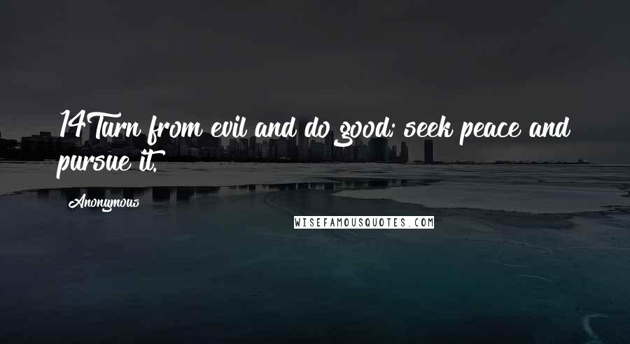 Anonymous Quotes: 14Turn from evil and do good; seek peace and pursue it.