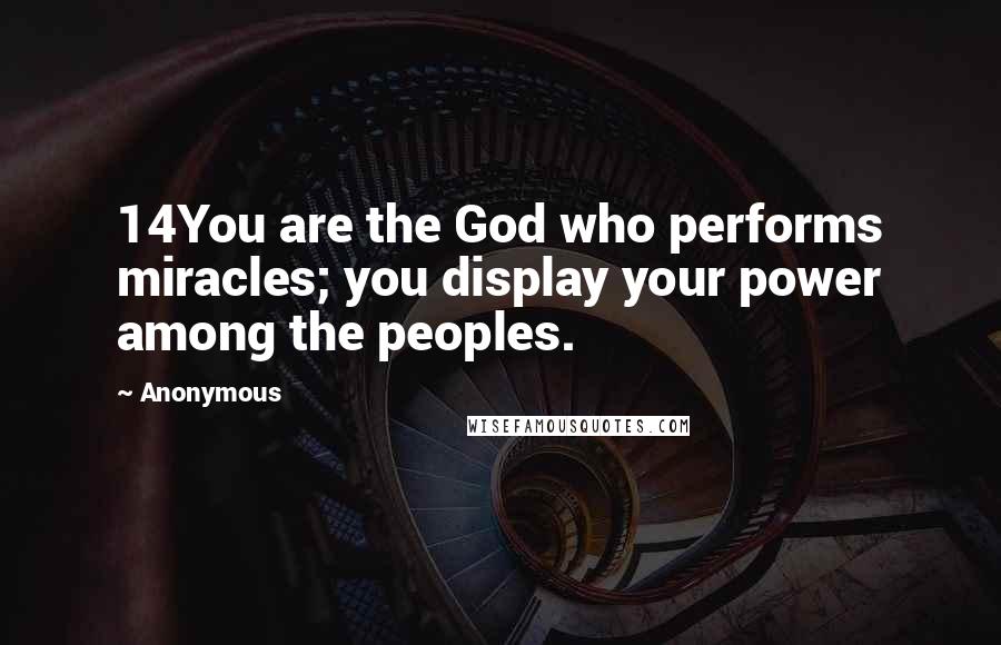 Anonymous Quotes: 14You are the God who performs miracles; you display your power among the peoples.