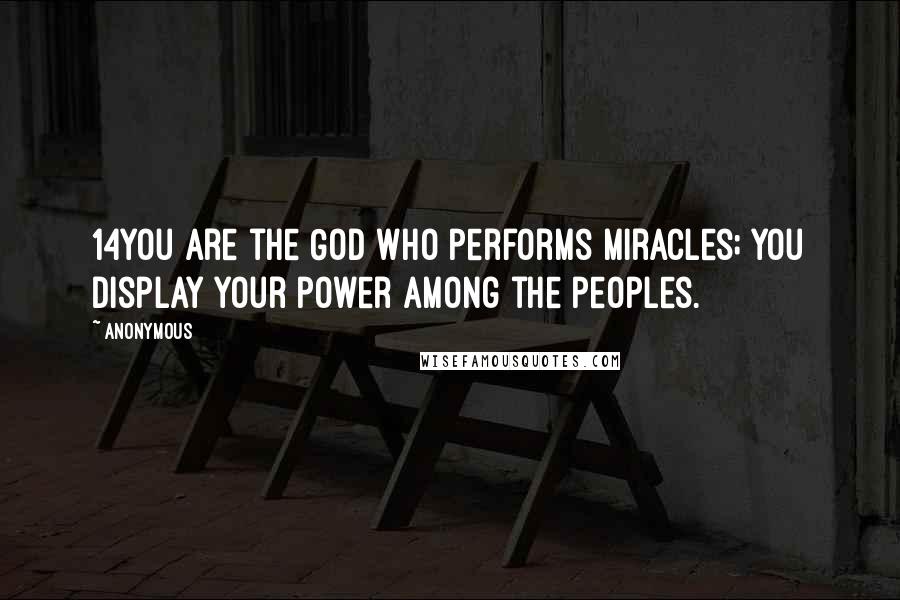 Anonymous Quotes: 14You are the God who performs miracles; you display your power among the peoples.