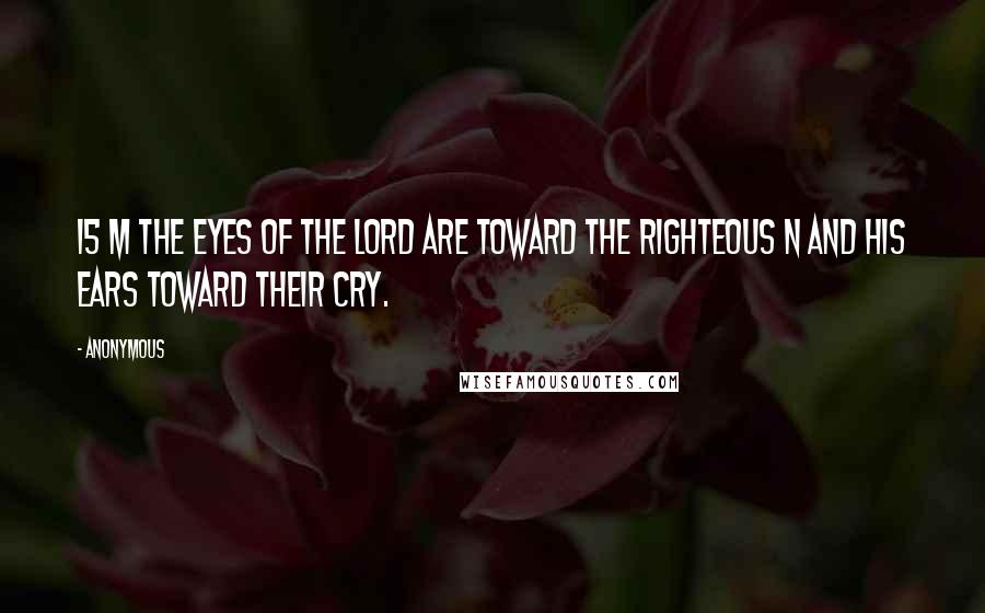 Anonymous Quotes: 15 m The eyes of the LORD are toward the righteous n and his ears toward their cry.