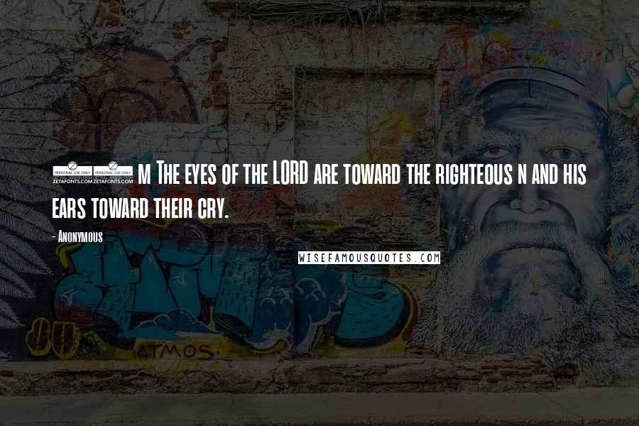 Anonymous Quotes: 15 m The eyes of the LORD are toward the righteous n and his ears toward their cry.