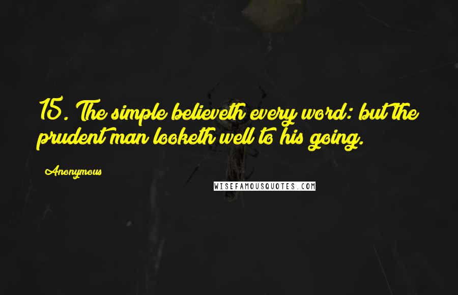 Anonymous Quotes: 15. The simple believeth every word: but the prudent man looketh well to his going.