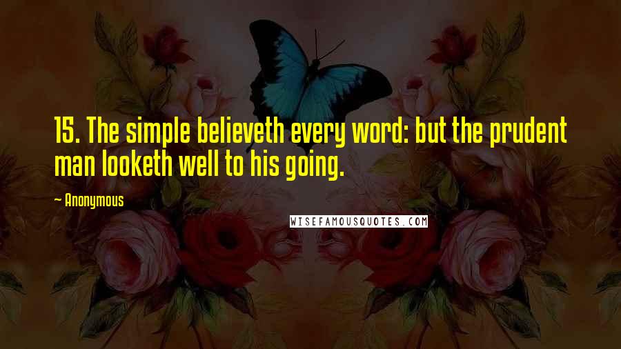 Anonymous Quotes: 15. The simple believeth every word: but the prudent man looketh well to his going.