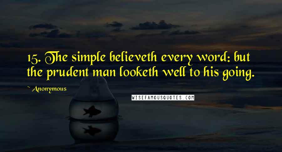 Anonymous Quotes: 15. The simple believeth every word: but the prudent man looketh well to his going.