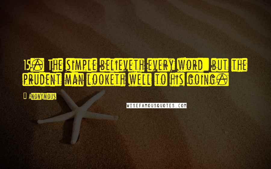 Anonymous Quotes: 15. The simple believeth every word: but the prudent man looketh well to his going.