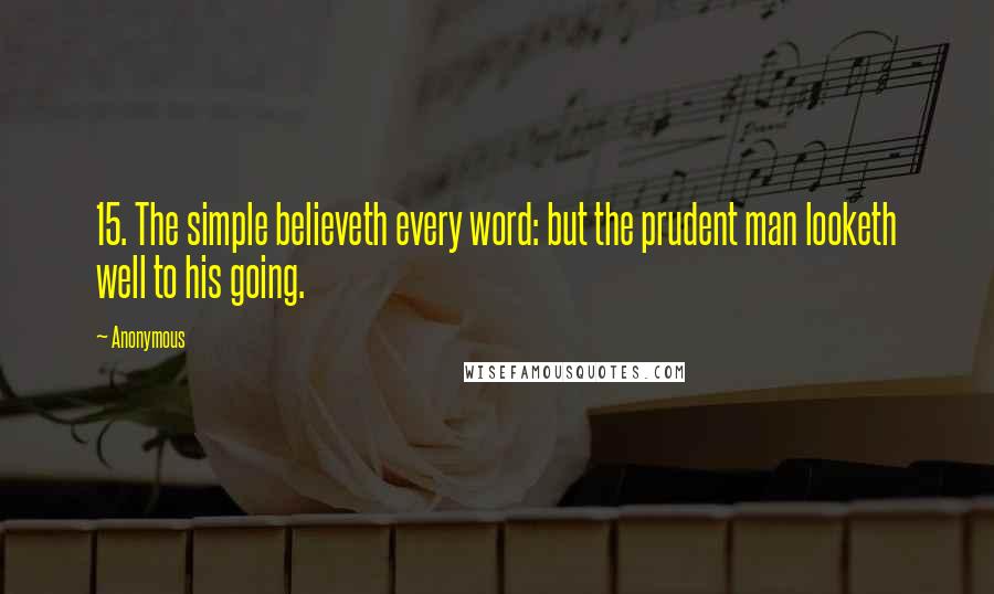 Anonymous Quotes: 15. The simple believeth every word: but the prudent man looketh well to his going.