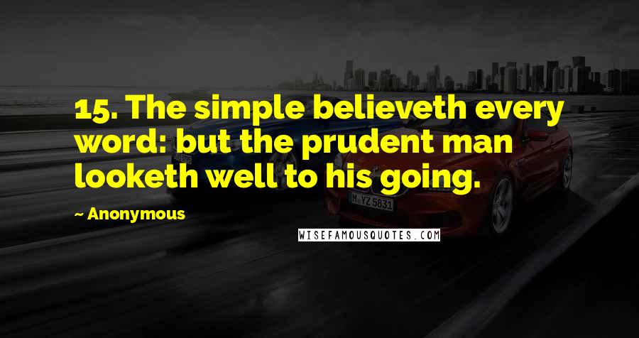 Anonymous Quotes: 15. The simple believeth every word: but the prudent man looketh well to his going.