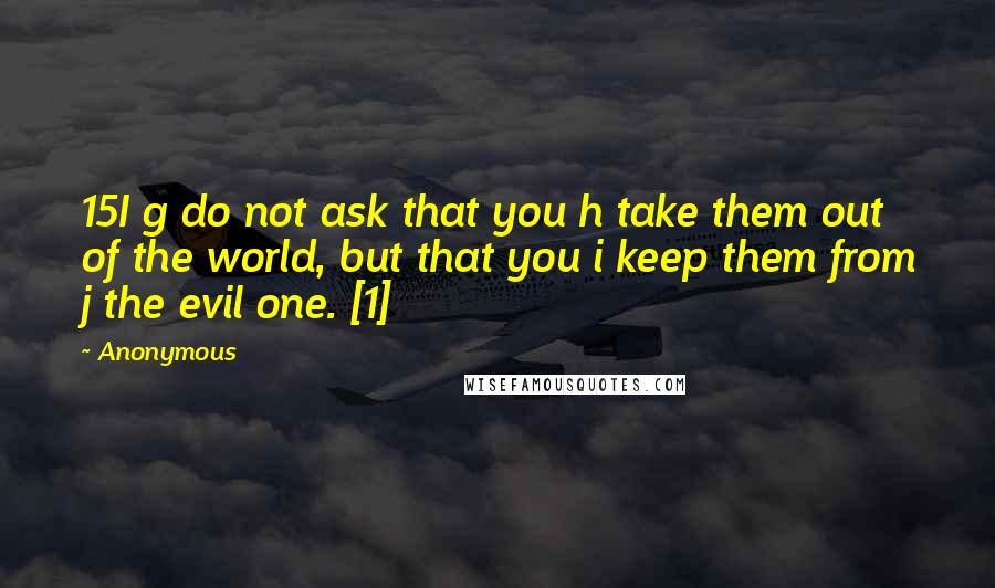 Anonymous Quotes: 15I g do not ask that you h take them out of the world, but that you i keep them from j the evil one. [1]