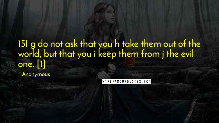 Anonymous Quotes: 15I g do not ask that you h take them out of the world, but that you i keep them from j the evil one. [1]