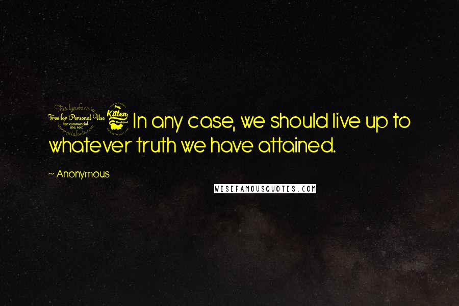 Anonymous Quotes: 16 In any case, we should live up to whatever truth we have attained.