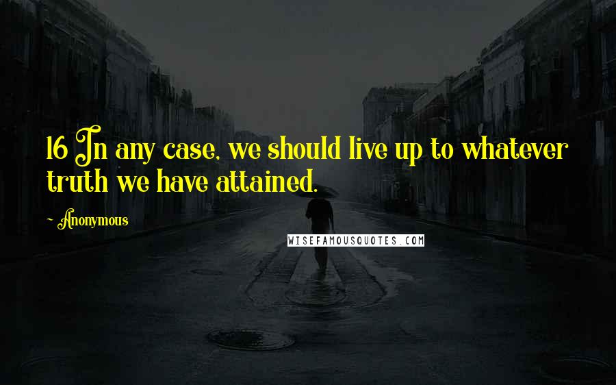 Anonymous Quotes: 16 In any case, we should live up to whatever truth we have attained.
