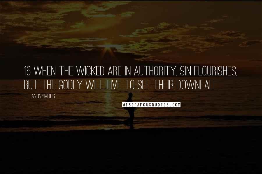 Anonymous Quotes: 16 When the wicked are in authority, sin flourishes, but the godly will live to see their downfall.