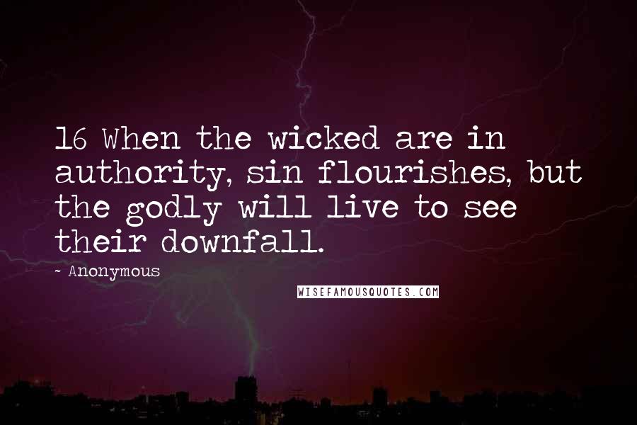 Anonymous Quotes: 16 When the wicked are in authority, sin flourishes, but the godly will live to see their downfall.