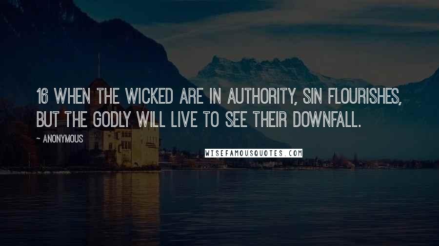 Anonymous Quotes: 16 When the wicked are in authority, sin flourishes, but the godly will live to see their downfall.