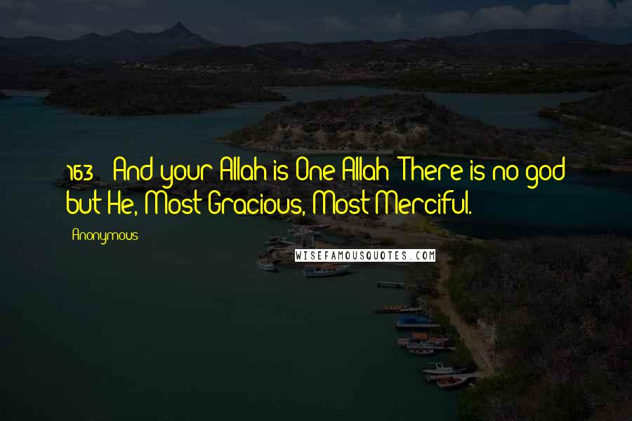 Anonymous Quotes: 163 : And your Allah is One Allah: There is no god but He, Most Gracious, Most Merciful.