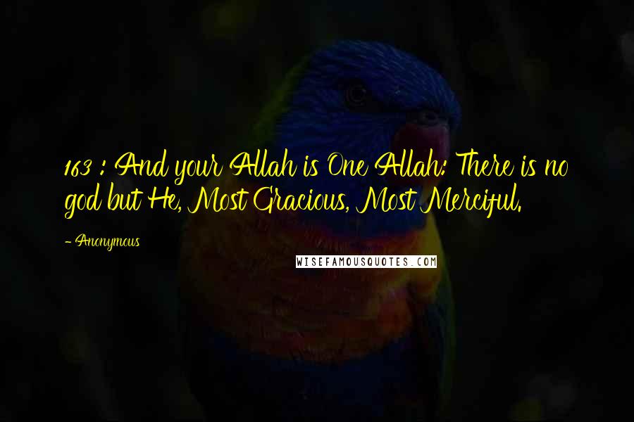 Anonymous Quotes: 163 : And your Allah is One Allah: There is no god but He, Most Gracious, Most Merciful.