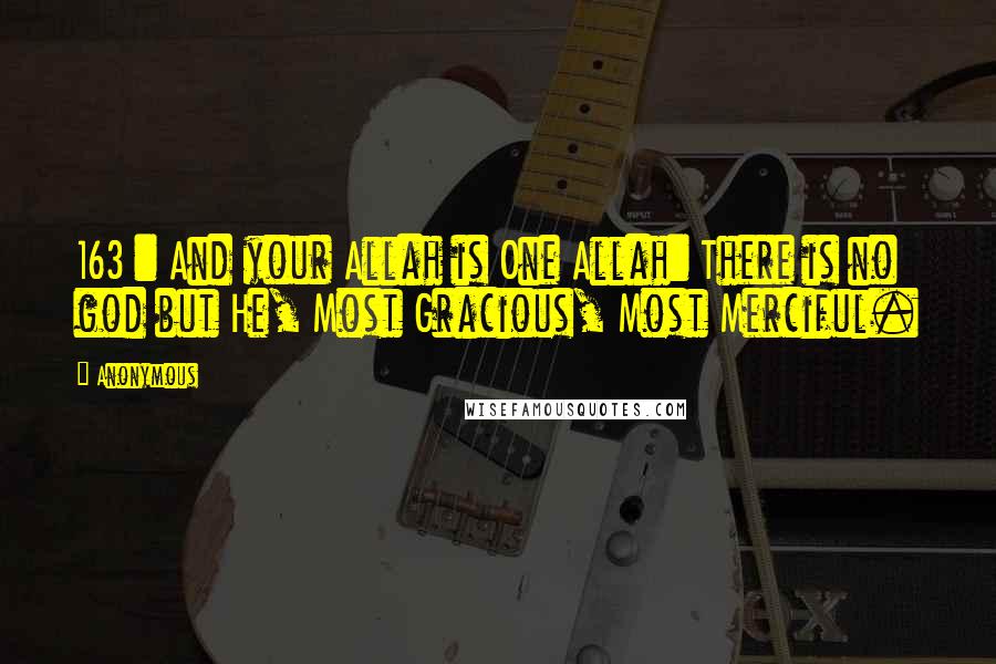 Anonymous Quotes: 163 : And your Allah is One Allah: There is no god but He, Most Gracious, Most Merciful.