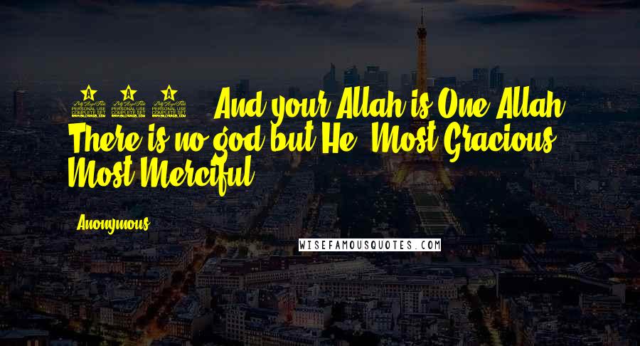 Anonymous Quotes: 163 : And your Allah is One Allah: There is no god but He, Most Gracious, Most Merciful.