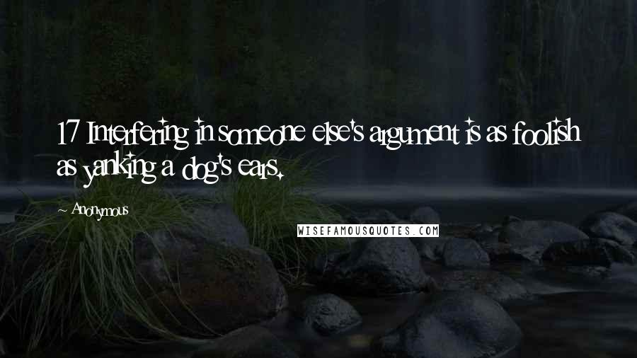 Anonymous Quotes: 17 Interfering in someone else's argument is as foolish as yanking a dog's ears.