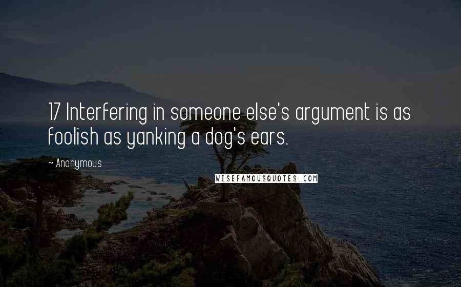 Anonymous Quotes: 17 Interfering in someone else's argument is as foolish as yanking a dog's ears.