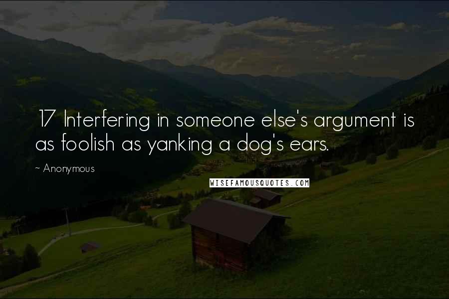 Anonymous Quotes: 17 Interfering in someone else's argument is as foolish as yanking a dog's ears.