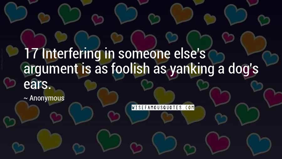 Anonymous Quotes: 17 Interfering in someone else's argument is as foolish as yanking a dog's ears.