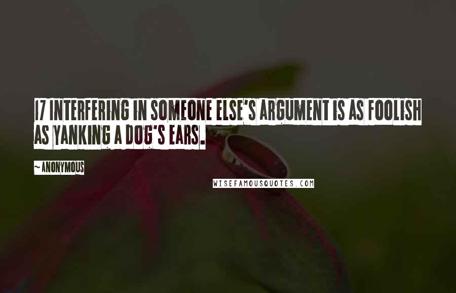 Anonymous Quotes: 17 Interfering in someone else's argument is as foolish as yanking a dog's ears.