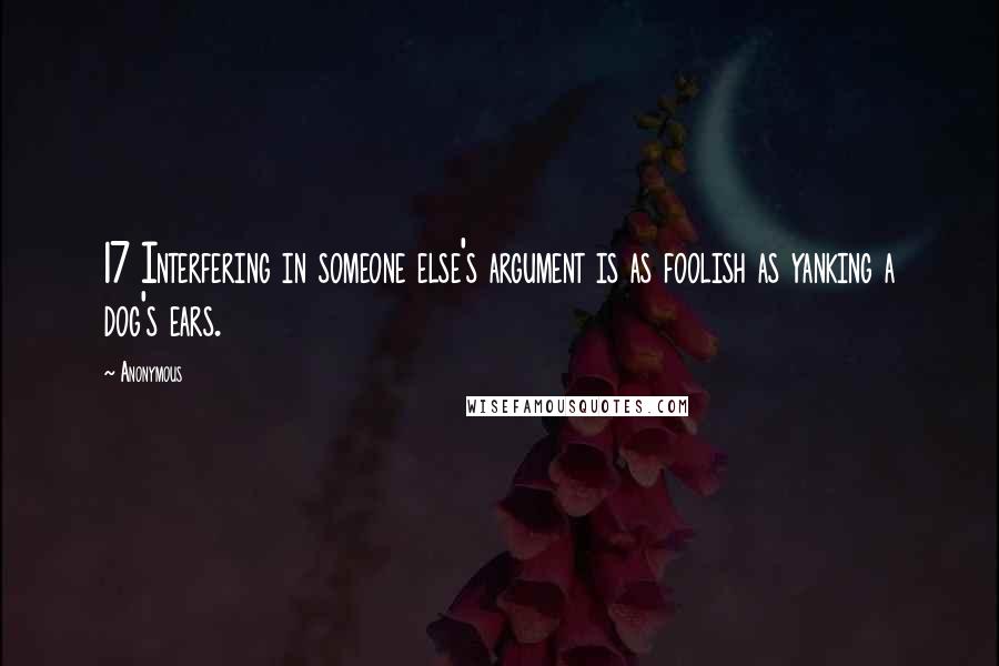 Anonymous Quotes: 17 Interfering in someone else's argument is as foolish as yanking a dog's ears.