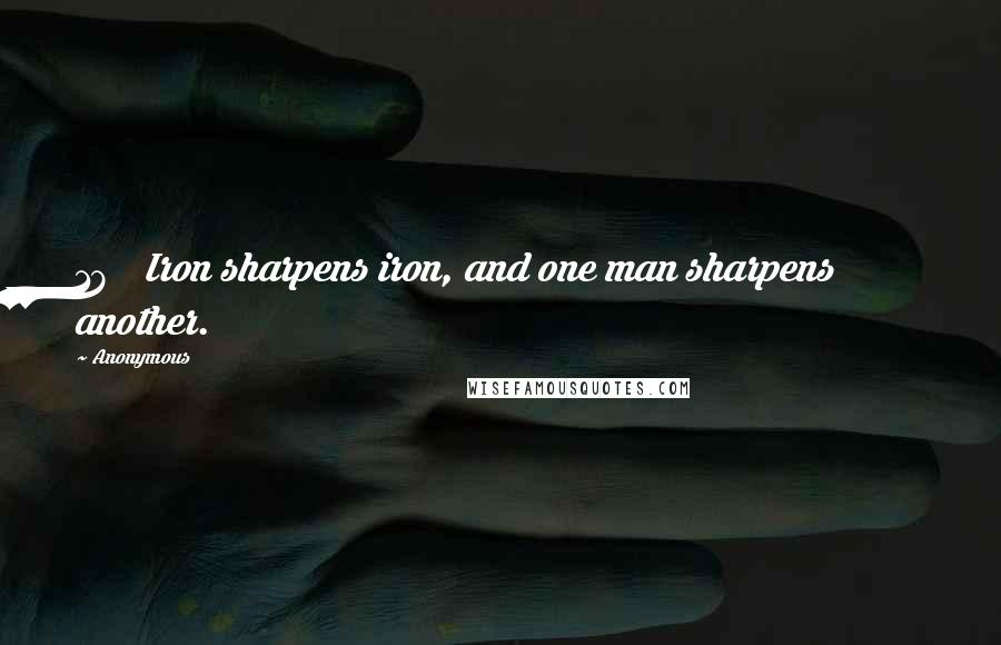 Anonymous Quotes: 17 Iron sharpens iron, and one man sharpens another.