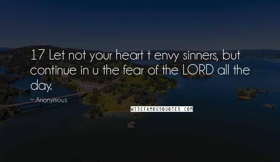 Anonymous Quotes: 17 Let not your heart t envy sinners, but continue in u the fear of the LORD all the day.