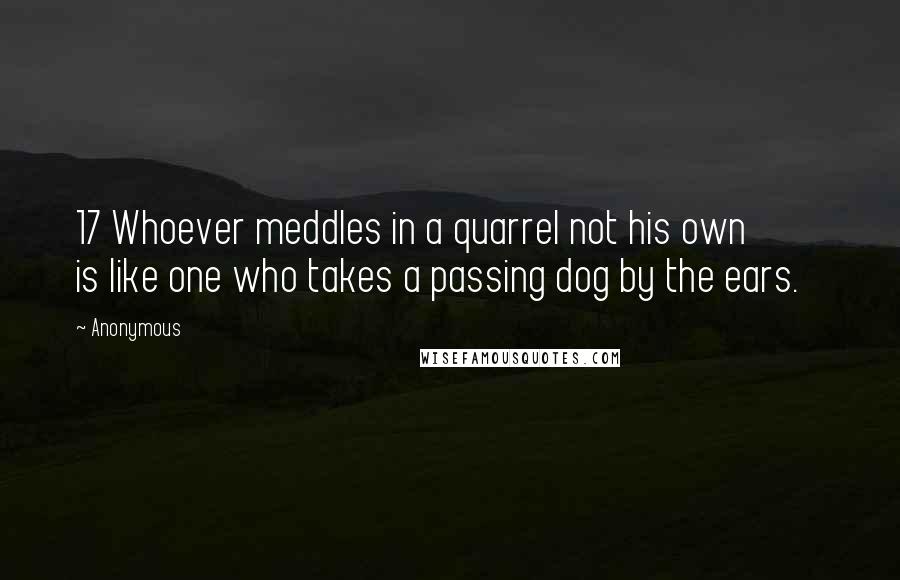 Anonymous Quotes: 17 Whoever meddles in a quarrel not his own is like one who takes a passing dog by the ears.