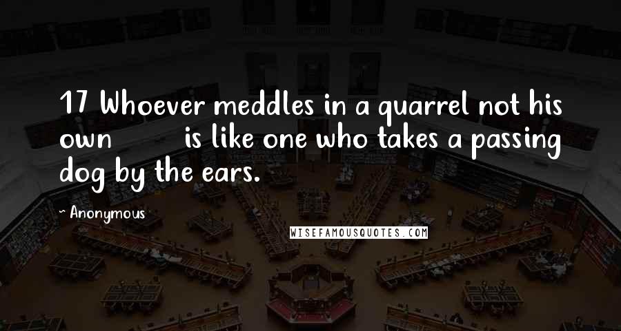 Anonymous Quotes: 17 Whoever meddles in a quarrel not his own is like one who takes a passing dog by the ears.