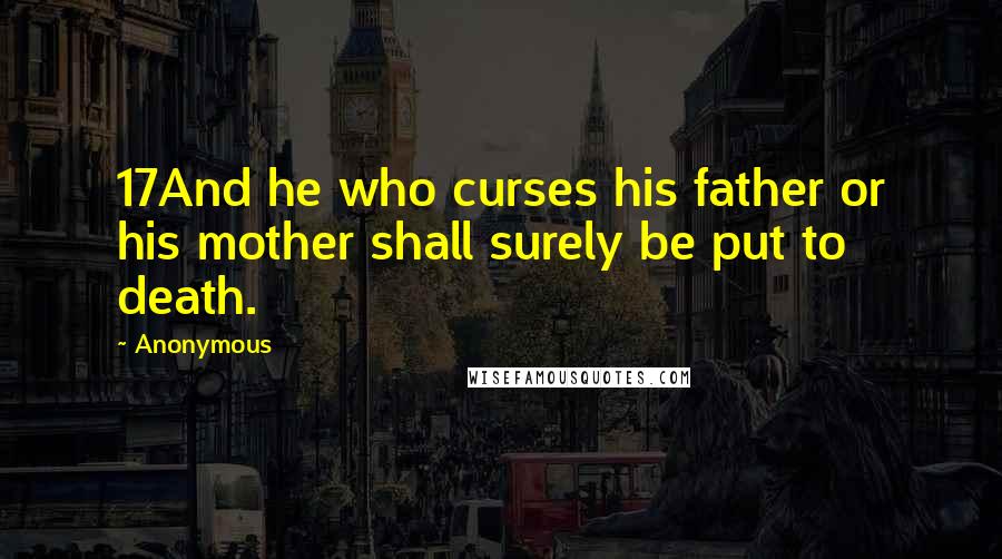 Anonymous Quotes: 17And he who curses his father or his mother shall surely be put to death.