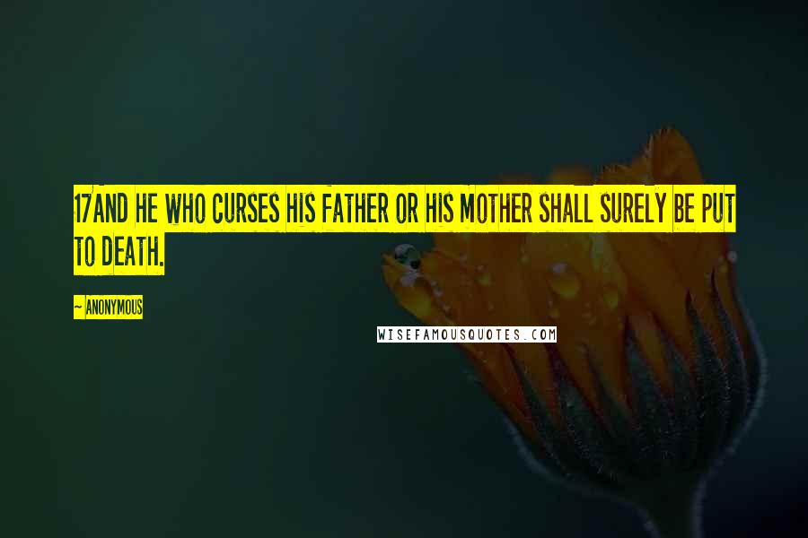Anonymous Quotes: 17And he who curses his father or his mother shall surely be put to death.