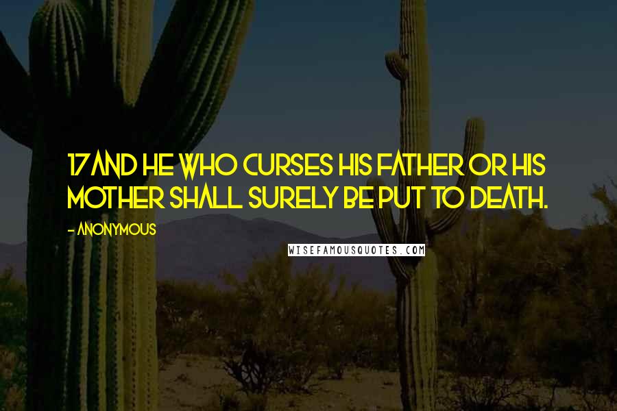 Anonymous Quotes: 17And he who curses his father or his mother shall surely be put to death.