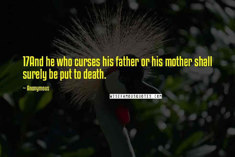 Anonymous Quotes: 17And he who curses his father or his mother shall surely be put to death.
