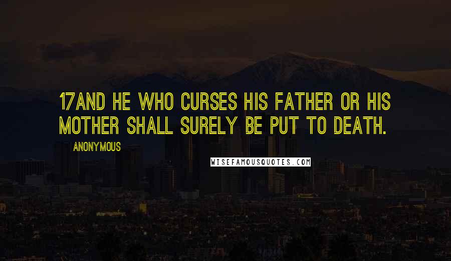 Anonymous Quotes: 17And he who curses his father or his mother shall surely be put to death.