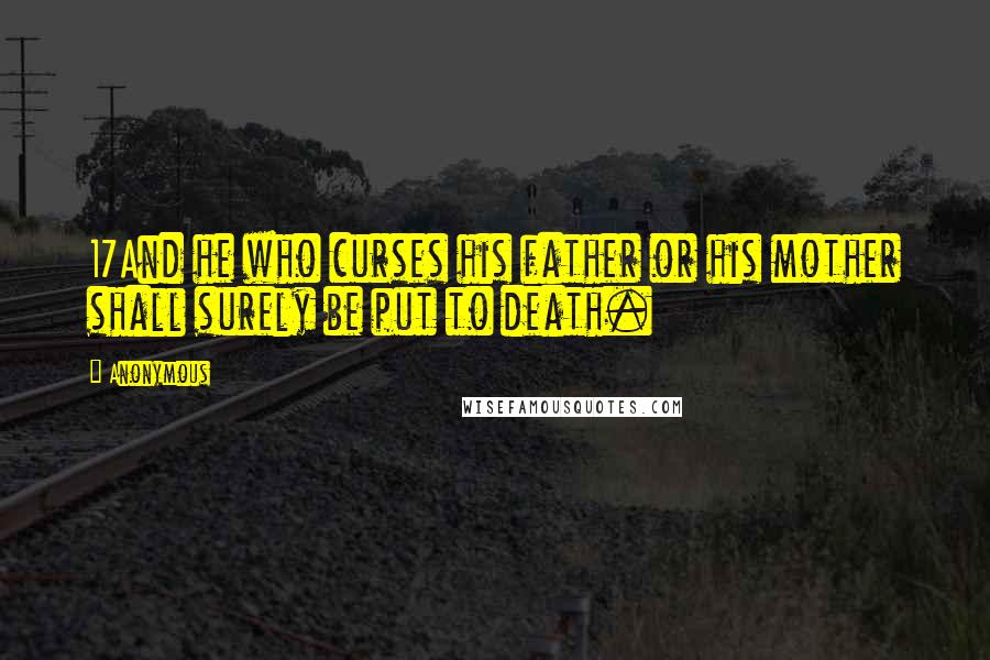 Anonymous Quotes: 17And he who curses his father or his mother shall surely be put to death.